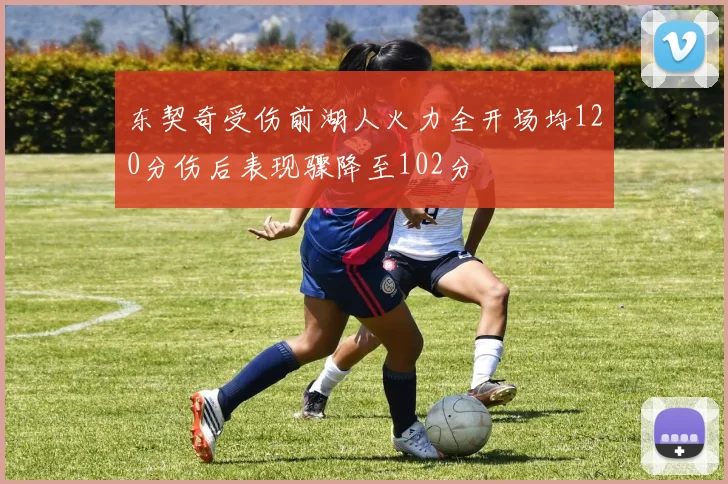 东契奇受伤前湖人火力全开场均120分伤后表现骤降至102分