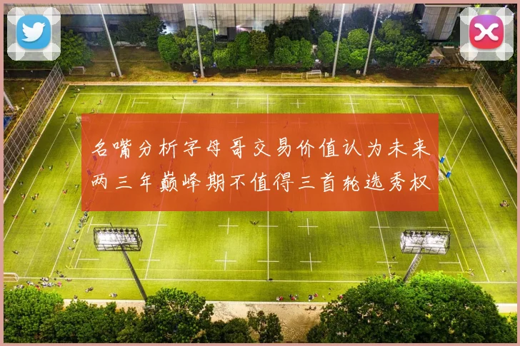 名嘴分析字母哥交易价值认为未来两三年巅峰期不值得三首轮选秀权