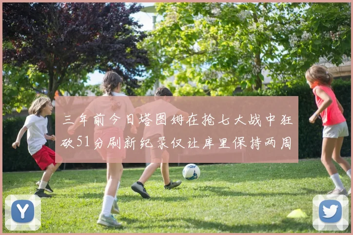 三年前今日塔图姆在抢七大战中狂砍51分刷新纪录仅让库里保持两周