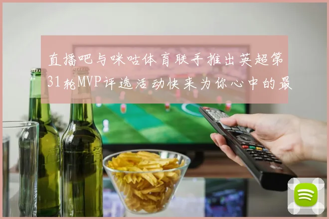 直播吧与咪咕体育联手推出英超第31轮MVP评选活动快来为你心中的最佳球员投票